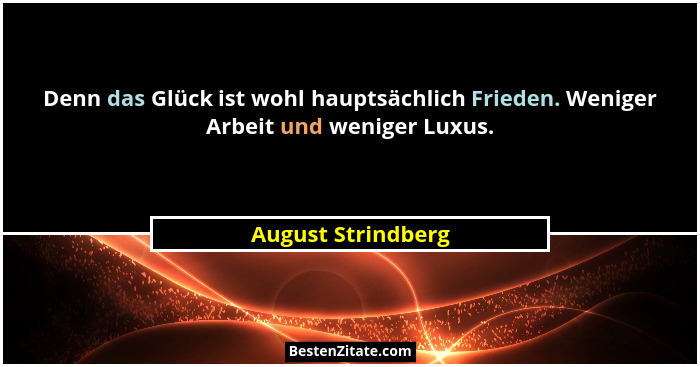 Denn das Glück ist wohl hauptsächlich Frieden. Weniger Arbeit und weniger Luxus.... - August Strindberg