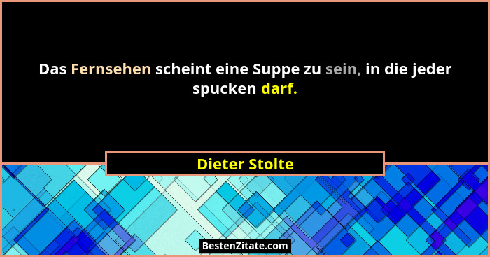 Das Fernsehen scheint eine Suppe zu sein, in die jeder spucken darf.... - Dieter Stolte