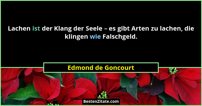 Lachen ist der Klang der Seele – es gibt Arten zu lachen, die klingen wie Falschgeld.... - Edmond de Goncourt
