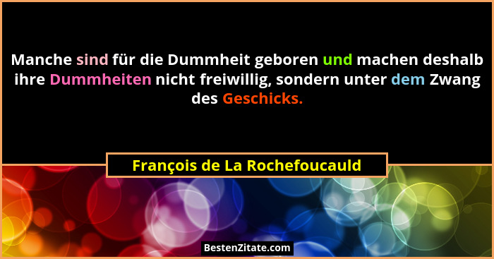 Manche sind für die Dummheit geboren und machen deshalb ihre Dummheiten nicht freiwillig, sondern unter dem Zwang des G... - François de La Rochefoucauld