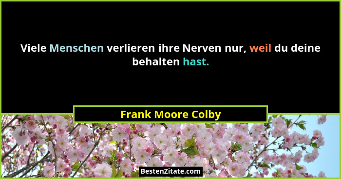 Viele Menschen verlieren ihre Nerven nur, weil du deine behalten hast.... - Frank Moore Colby