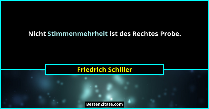 Nicht Stimmenmehrheit ist des Rechtes Probe.... - Friedrich Schiller