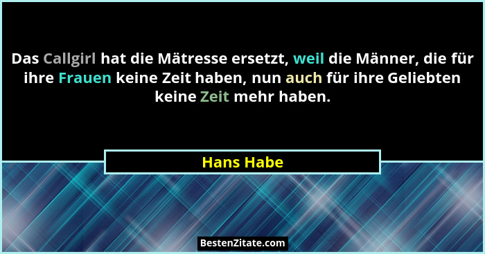 Das Callgirl hat die Mätresse ersetzt, weil die Männer, die für ihre Frauen keine Zeit haben, nun auch für ihre Geliebten keine Zeit mehr... - Hans Habe