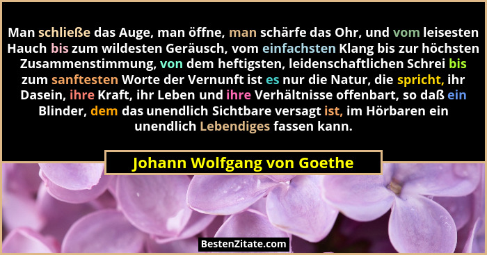 Man schließe das Auge, man öffne, man schärfe das Ohr, und vom leisesten Hauch bis zum wildesten Geräusch, vom einfachste... - Johann Wolfgang von Goethe