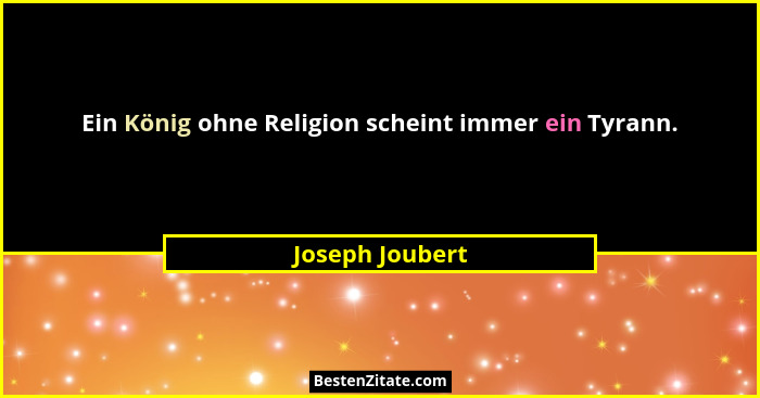 Ein König ohne Religion scheint immer ein Tyrann.... - Joseph Joubert