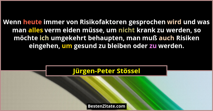 Wenn heute immer von Risikofaktoren gesprochen wird und was man alles verm eiden müsse, um nicht krank zu werden, so möchte ich... - Jürgen-Peter Stössel