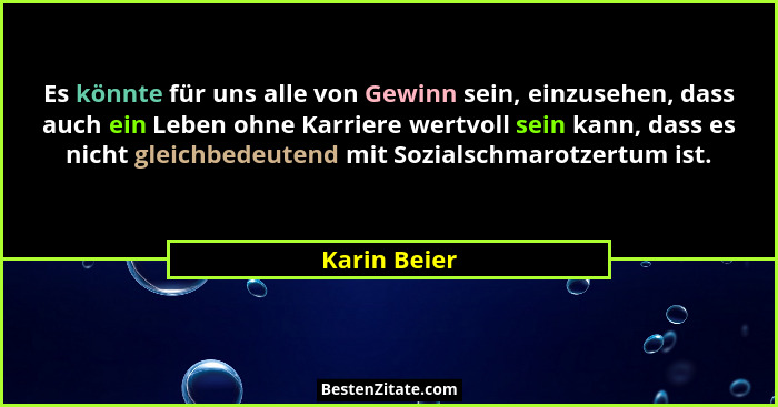 Es könnte für uns alle von Gewinn sein, einzusehen, dass auch ein Leben ohne Karriere wertvoll sein kann, dass es nicht gleichbedeutend... - Karin Beier