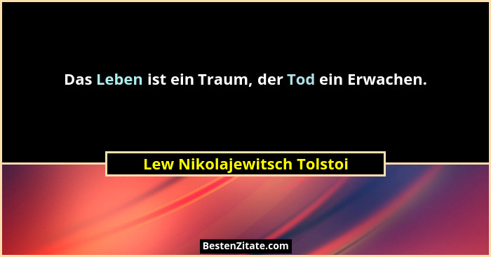 Das Leben ist ein Traum, der Tod ein Erwachen.... - Lew Nikolajewitsch Tolstoi
