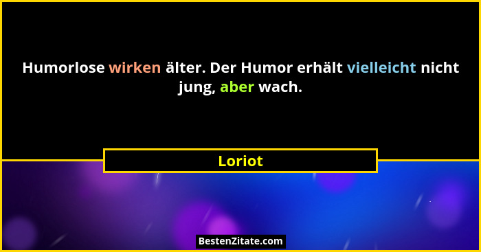 Humorlose wirken älter. Der Humor erhält vielleicht nicht jung, aber wach.... - Loriot
