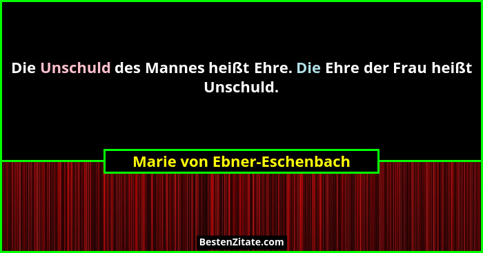 Die Unschuld des Mannes heißt Ehre. Die Ehre der Frau heißt Unschuld.... - Marie von Ebner-Eschenbach