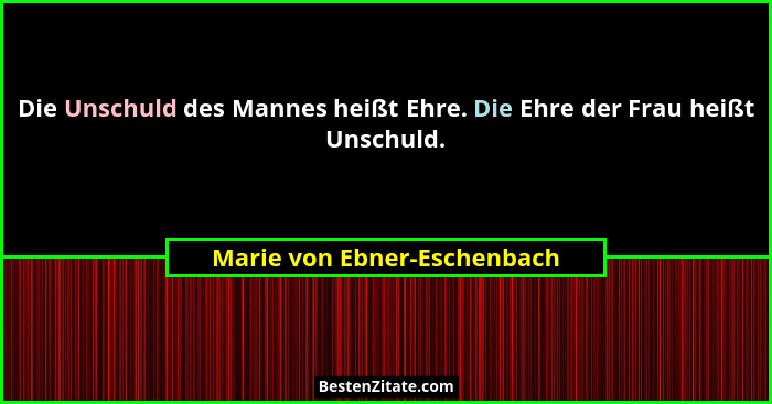 Die Unschuld des Mannes heißt Ehre. Die Ehre der Frau heißt Unschuld.... - Marie von Ebner-Eschenbach