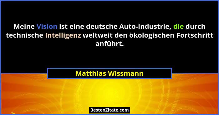 Meine Vision ist eine deutsche Auto-Industrie, die durch technische Intelligenz weltweit den ökologischen Fortschritt anführt.... - Matthias Wissmann