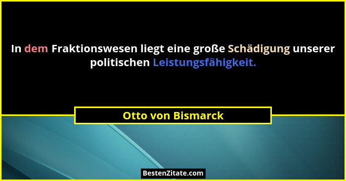 In dem Fraktionswesen liegt eine große Schädigung unserer politischen Leistungsfähigkeit.... - Otto von Bismarck