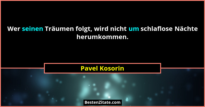 Wer seinen Träumen folgt, wird nicht um schlaflose Nächte herumkommen.... - Pavel Kosorin