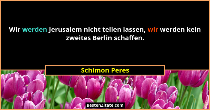 Wir werden Jerusalem nicht teilen lassen, wir werden kein zweites Berlin schaffen.... - Schimon Peres