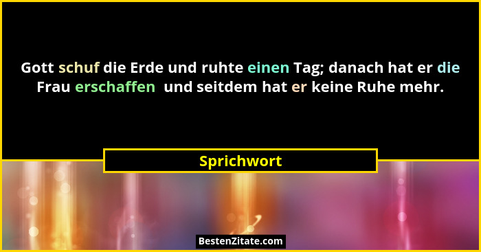 Gott schuf die Erde und ruhte einen Tag; danach hat er die Frau erschaffen  und seitdem hat er keine Ruhe mehr.... - Sprichwort