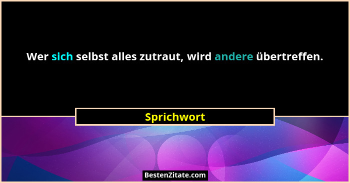 Wer sich selbst alles zutraut, wird andere übertreffen.... - Sprichwort