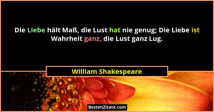 Die Liebe hält Maß, die Lust hat nie genug; Die Liebe ist Wahrheit ganz, die Lust ganz Lug.... - William Shakespeare
