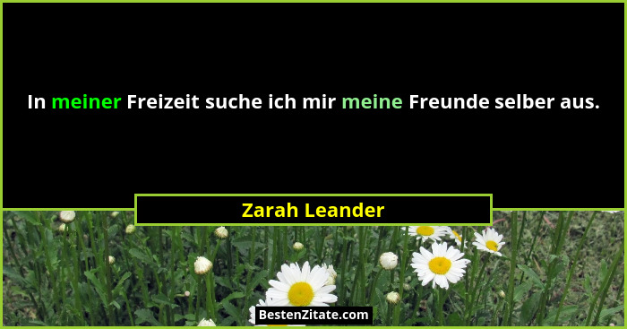 In meiner Freizeit suche ich mir meine Freunde selber aus.... - Zarah Leander