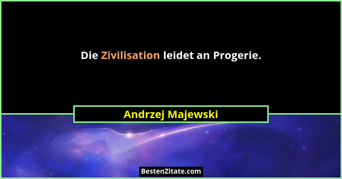 Die Zivilisation leidet an Progerie.... - Andrzej Majewski