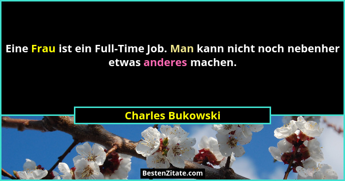 Eine Frau ist ein Full-Time Job. Man kann nicht noch nebenher etwas anderes machen.... - Charles Bukowski