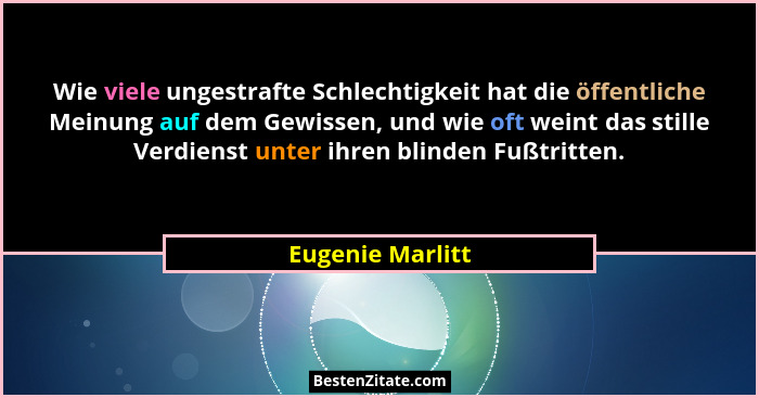 Wie viele ungestrafte Schlechtigkeit hat die öffentliche Meinung auf dem Gewissen, und wie oft weint das stille Verdienst unter ihre... - Eugenie Marlitt
