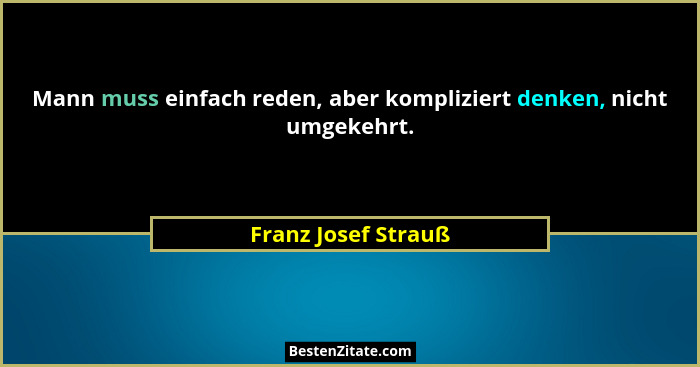 Mann muss einfach reden, aber kompliziert denken, nicht umgekehrt.... - Franz Josef Strauß