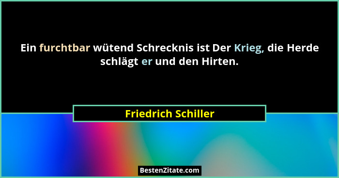Ein furchtbar wütend Schrecknis ist Der Krieg, die Herde schlägt er und den Hirten.... - Friedrich Schiller