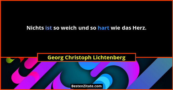 Nichts ist so weich und so hart wie das Herz.... - Georg Christoph Lichtenberg