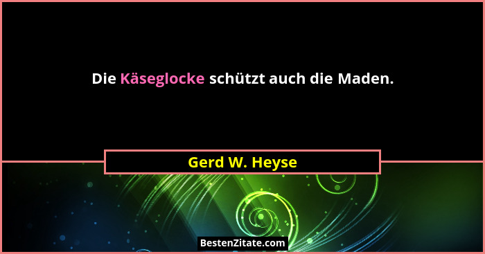 Die Käseglocke schützt auch die Maden.... - Gerd W. Heyse