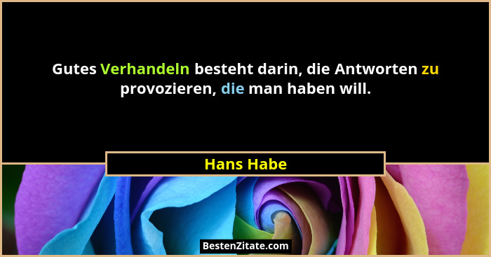 Gutes Verhandeln besteht darin, die Antworten zu provozieren, die man haben will.... - Hans Habe
