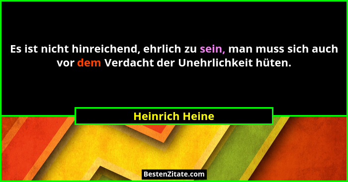 Es ist nicht hinreichend, ehrlich zu sein, man muss sich auch vor dem Verdacht der Unehrlichkeit hüten.... - Heinrich Heine