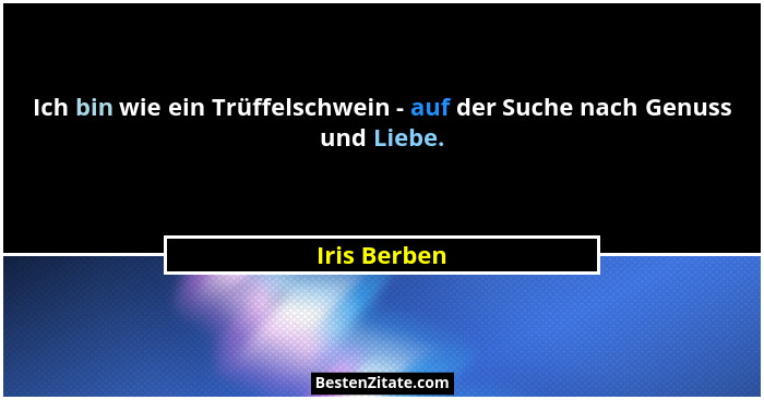 Ich bin wie ein Trüffelschwein - auf der Suche nach Genuss und Liebe.... - Iris Berben