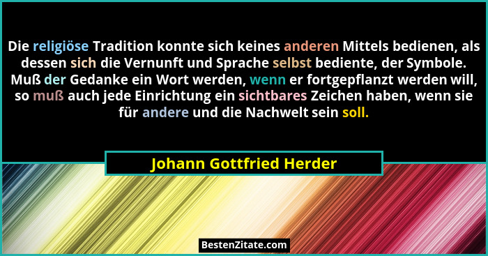 Die religiöse Tradition konnte sich keines anderen Mittels bedienen, als dessen sich die Vernunft und Sprache selbst bedient... - Johann Gottfried Herder