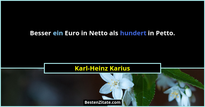 Besser ein Euro in Netto als hundert in Petto.... - Karl-Heinz Karius