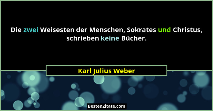 Die zwei Weisesten der Menschen, Sokrates und Christus, schrieben keine Bücher.... - Karl Julius Weber