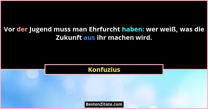 Vor der Jugend muss man Ehrfurcht haben: wer weiß, was die Zukunft aus ihr machen wird.... - Konfuzius