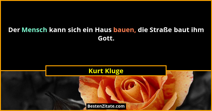 Der Mensch kann sich ein Haus bauen, die Straße baut ihm Gott.... - Kurt Kluge