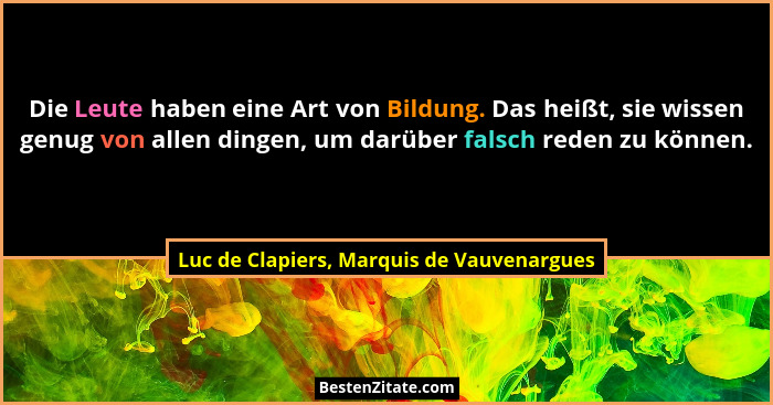 Die Leute haben eine Art von Bildung. Das heißt, sie wissen genug von allen dingen, um darüber falsch reden... - Luc de Clapiers, Marquis de Vauvenargues