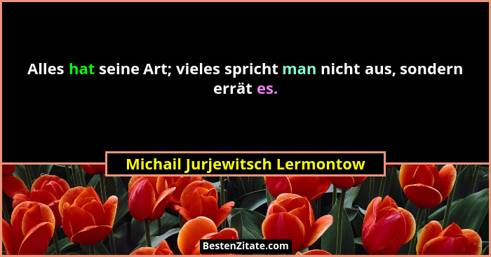 Alles hat seine Art; vieles spricht man nicht aus, sondern errät es.... - Michail Jurjewitsch Lermontow
