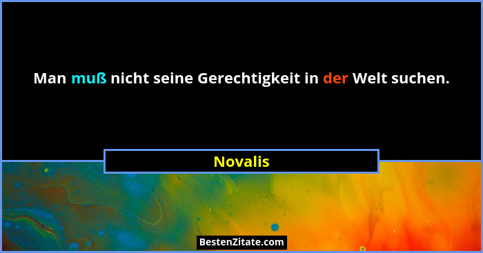 Man muß nicht seine Gerechtigkeit in der Welt suchen.... - Novalis