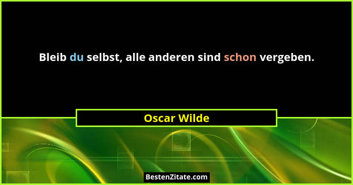 Bleib du selbst, alle anderen sind schon vergeben.... - Oscar Wilde