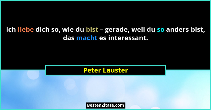Ich liebe dich so, wie du bist – gerade, weil du so anders bist, das macht es interessant.... - Peter Lauster