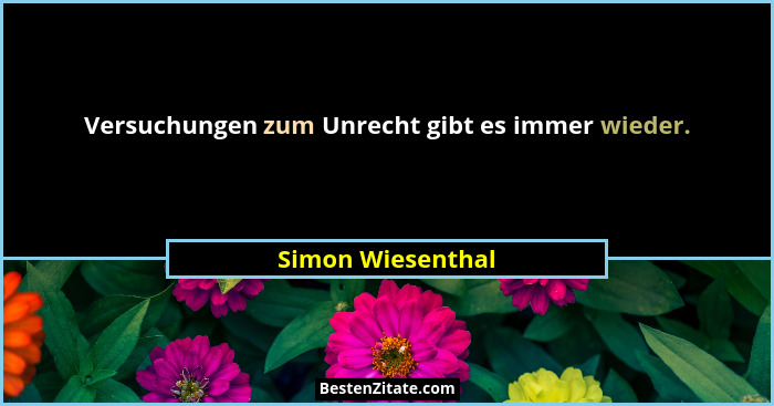 Versuchungen zum Unrecht gibt es immer wieder.... - Simon Wiesenthal