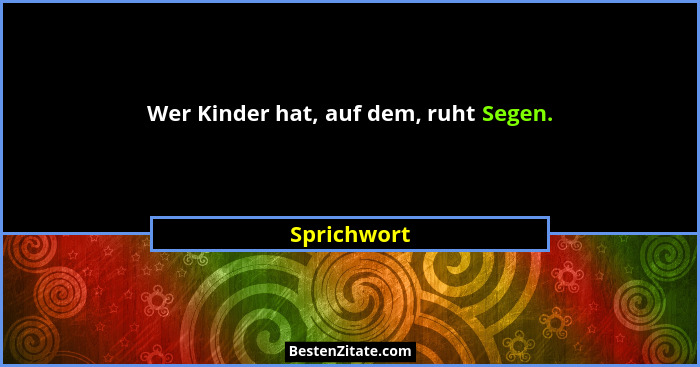 Wer Kinder hat, auf dem, ruht Segen.... - Sprichwort
