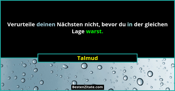 Verurteile deinen Nächsten nicht, bevor du in der gleichen Lage warst.... - Talmud