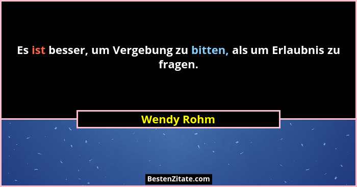 Es ist besser, um Vergebung zu bitten, als um Erlaubnis zu fragen.... - Wendy Rohm