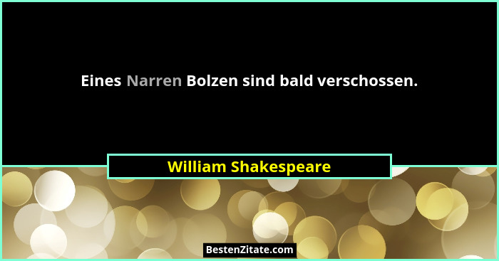 Eines Narren Bolzen sind bald verschossen.... - William Shakespeare