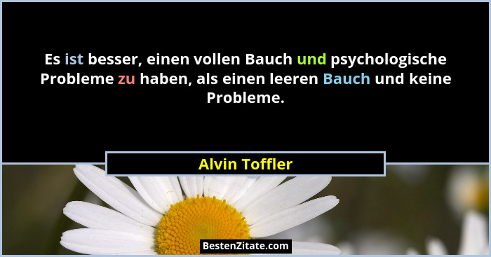 Es ist besser, einen vollen Bauch und psychologische Probleme zu haben, als einen leeren Bauch und keine Probleme.... - Alvin Toffler