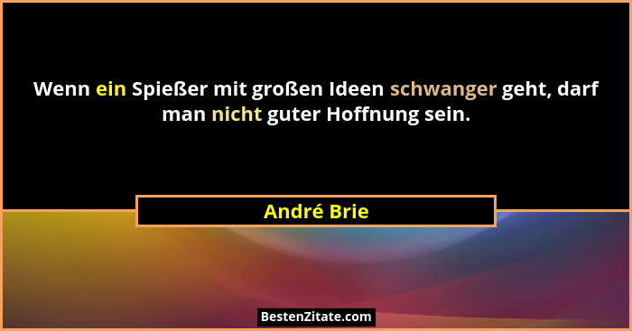 Wenn ein Spießer mit großen Ideen schwanger geht, darf man nicht guter Hoffnung sein.... - André Brie